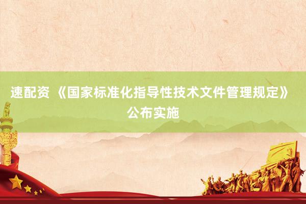 速配资 《国家标准化指导性技术文件管理规定》 公布实施