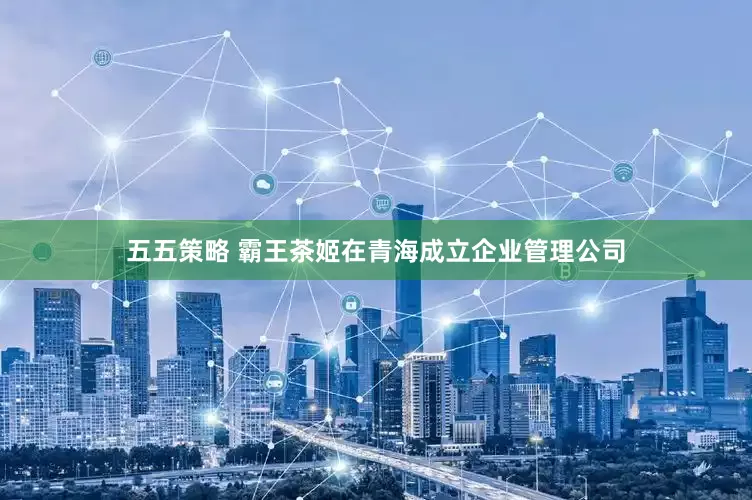 五五策略 霸王茶姬在青海成立企业管理公司