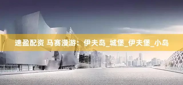 速盈配资 马赛漫游：伊夫岛_城堡_伊夫堡_小岛