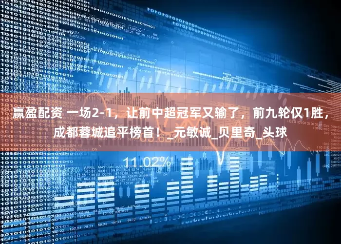 赢盈配资 一场2-1，让前中超冠军又输了，前九轮仅1胜，成都蓉城追平榜首！_元敏诚_贝里奇_头球