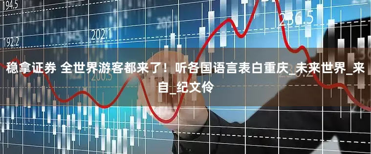 稳拿证券 全世界游客都来了！听各国语言表白重庆_未来世界_来自_纪文伶