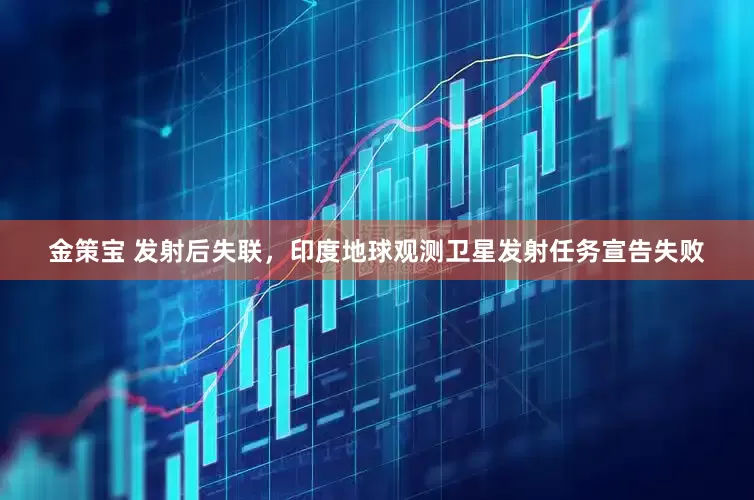 金策宝 发射后失联，印度地球观测卫星发射任务宣告失败