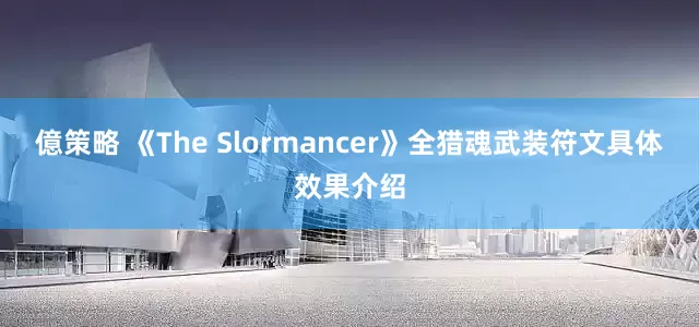 億策略 《The Slormancer》全猎魂武装符文具体效果介绍
