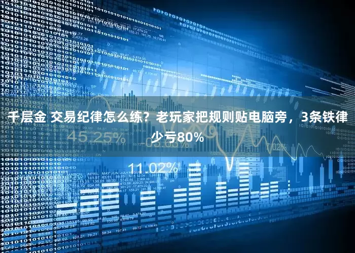 千层金 交易纪律怎么练？老玩家把规则贴电脑旁，3条铁律少亏80%