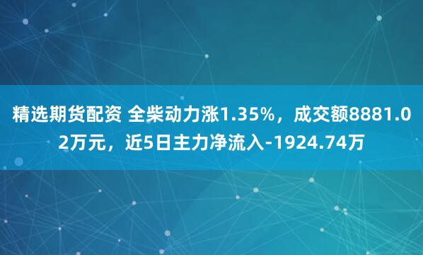 精选期货配资 全柴动力涨1.35%，成交额8881.02万元，近5日主力净流入-1924.74万
