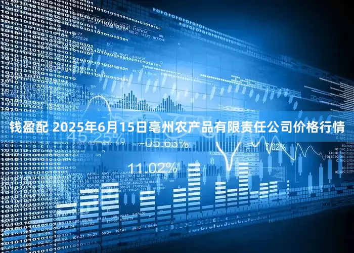 钱盈配 2025年6月15日亳州农产品有限责任公司价格行情