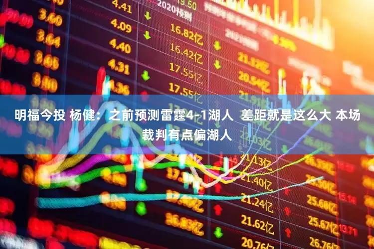 明福今投 杨健：之前预测雷霆4-1湖人  差距就是这么大 本场裁判有点偏湖人